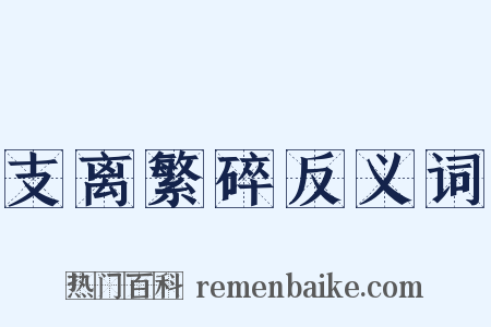 支离繁碎反义词是什么意思的图片